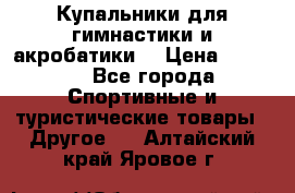 Купальники для гимнастики и акробатики  › Цена ­ 1 500 - Все города Спортивные и туристические товары » Другое   . Алтайский край,Яровое г.